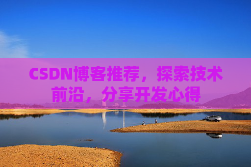CSDN博客推荐，探索技术前沿，分享开发心得